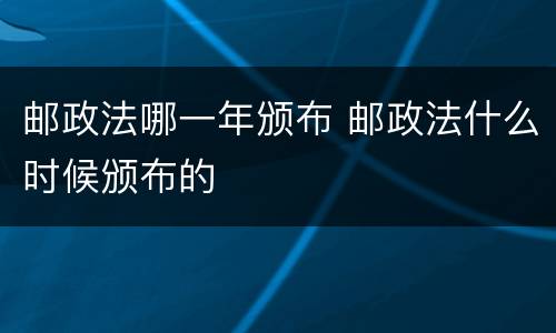 邮政法哪一年颁布 邮政法什么时候颁布的