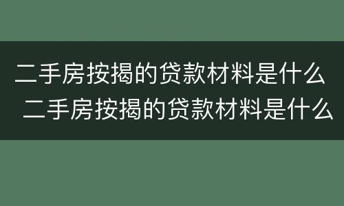 二手房按揭的贷款材料是什么 二手房按揭的贷款材料是什么样的