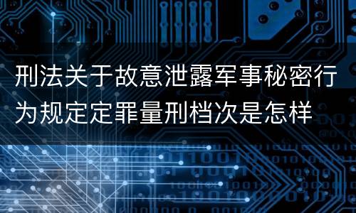 刑法关于故意泄露军事秘密行为规定定罪量刑档次是怎样