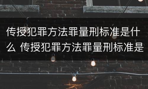 传授犯罪方法罪量刑标准是什么 传授犯罪方法罪量刑标准是什么