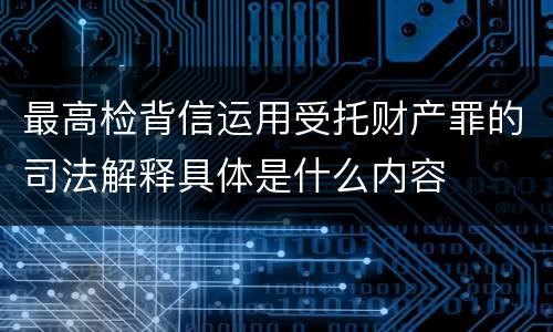 最高检背信运用受托财产罪的司法解释具体是什么内容
