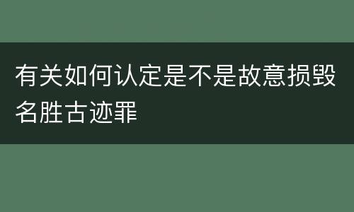 有关如何认定是不是故意损毁名胜古迹罪