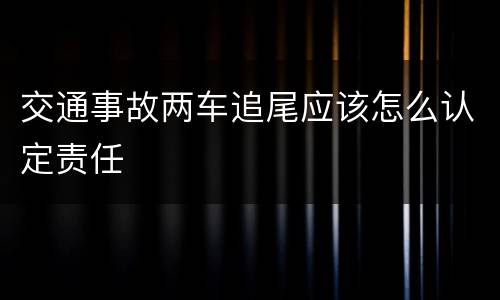 交通事故两车追尾应该怎么认定责任