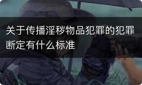 关于传播淫秽物品犯罪的犯罪断定有什么标准