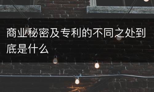 商业秘密及专利的不同之处到底是什么