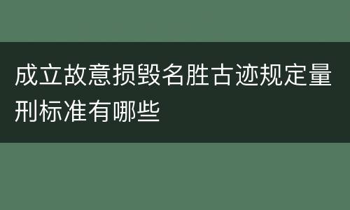 成立故意损毁名胜古迹规定量刑标准有哪些
