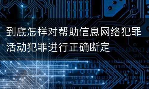 到底怎样对帮助信息网络犯罪活动犯罪进行正确断定