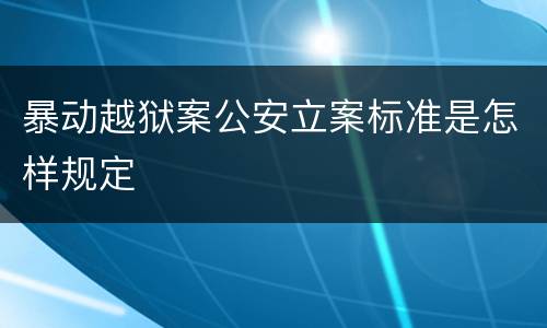 暴动越狱案公安立案标准是怎样规定