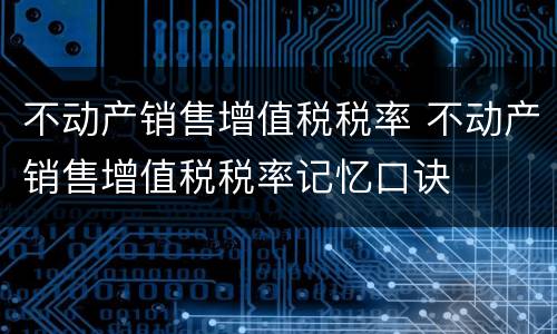 不动产销售增值税税率 不动产销售增值税税率记忆口诀