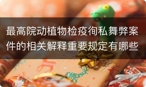 最高院动植物检疫徇私舞弊案件的相关解释重要规定有哪些