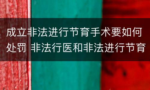 成立非法进行节育手术要如何处罚 非法行医和非法进行节育手术
