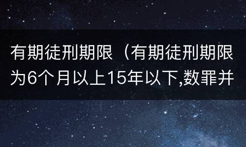 有期徒刑期限（有期徒刑期限为6个月以上15年以下,数罪并罚不超过20年）