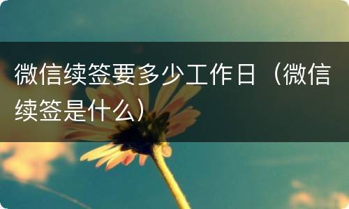 微信续签要多少工作日（微信续签是什么）