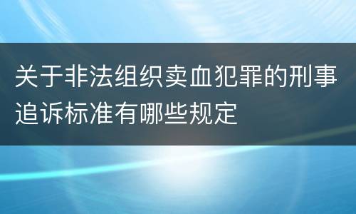 关于非法组织卖血犯罪的刑事追诉标准有哪些规定
