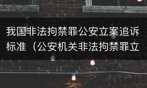 我国非法拘禁罪公安立案追诉标准（公安机关非法拘禁罪立案标准）