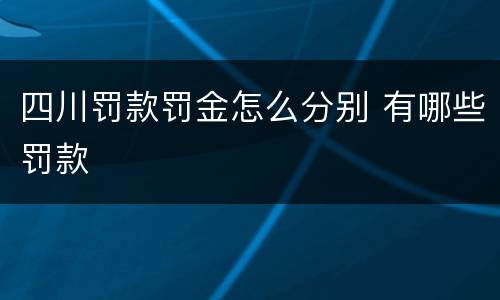 四川罚款罚金怎么分别 有哪些罚款