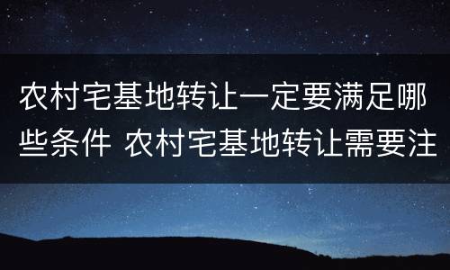 农村宅基地转让一定要满足哪些条件 农村宅基地转让需要注意什么