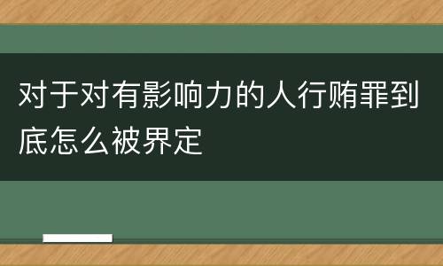 对于对有影响力的人行贿罪到底怎么被界定