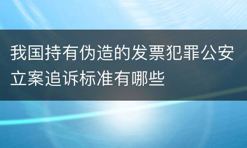 我国持有伪造的发票犯罪公安立案追诉标准有哪些