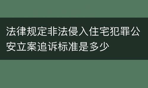 法律规定非法侵入住宅犯罪公安立案追诉标准是多少