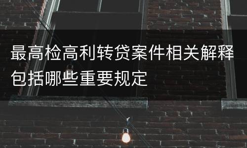 最高检高利转贷案件相关解释包括哪些重要规定