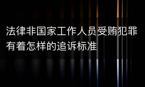 法律非国家工作人员受贿犯罪有着怎样的追诉标准