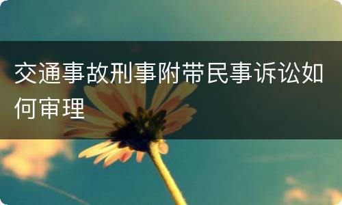 交通事故刑事附带民事诉讼如何审理