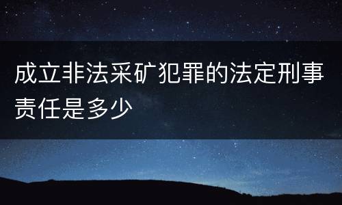 成立非法采矿犯罪的法定刑事责任是多少