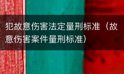 犯故意伤害法定量刑标准（故意伤害案件量刑标准）