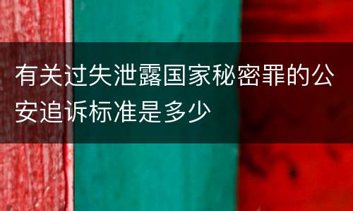 有关过失泄露国家秘密罪的公安追诉标准是多少