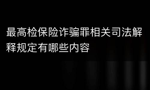 最高检保险诈骗罪相关司法解释规定有哪些内容