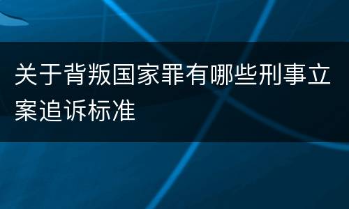 关于背叛国家罪有哪些刑事立案追诉标准
