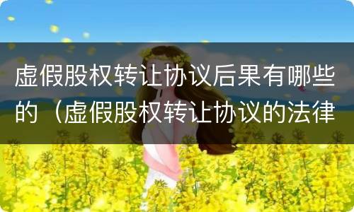 虚假股权转让协议后果有哪些的（虚假股权转让协议的法律效力）