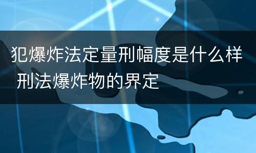 犯爆炸法定量刑幅度是什么样 刑法爆炸物的界定