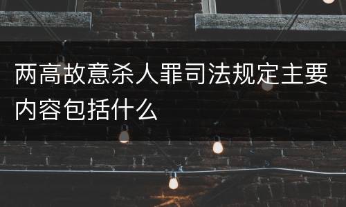 两高故意杀人罪司法规定主要内容包括什么