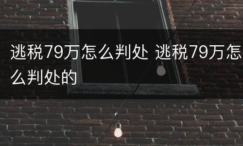 逃税79万怎么判处 逃税79万怎么判处的