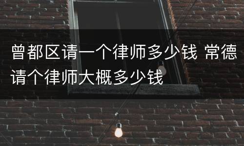 曾都区请一个律师多少钱 常德请个律师大概多少钱