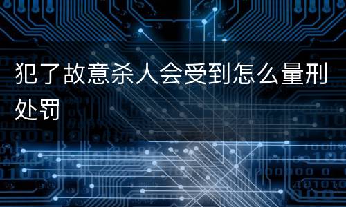 犯了故意杀人会受到怎么量刑处罚