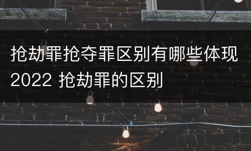 抢劫罪抢夺罪区别有哪些体现2022 抢劫罪的区别