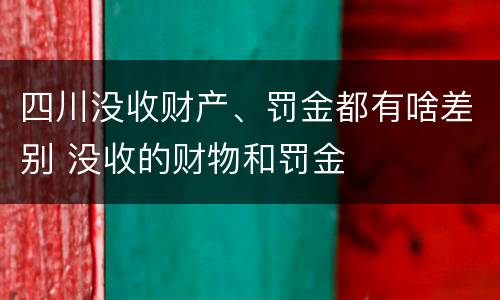 四川没收财产、罚金都有啥差别 没收的财物和罚金