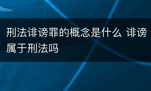 刑法诽谤罪的概念是什么 诽谤属于刑法吗