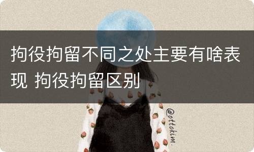 拘役拘留不同之处主要有啥表现 拘役拘留区别