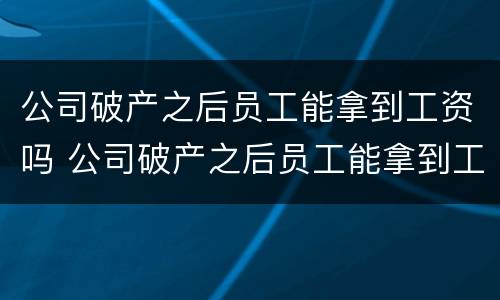 公司破产之后员工能拿到工资吗 公司破产之后员工能拿到工资吗