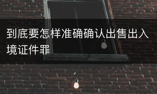 到底要怎样准确确认出售出入境证件罪