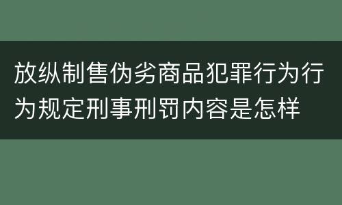 放纵制售伪劣商品犯罪行为行为规定刑事刑罚内容是怎样