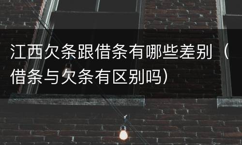 江西欠条跟借条有哪些差别（借条与欠条有区别吗）
