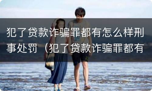 犯了贷款诈骗罪都有怎么样刑事处罚（犯了贷款诈骗罪都有怎么样刑事处罚的）