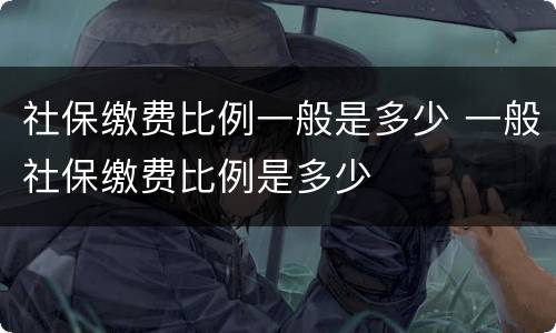 社保缴费比例一般是多少 一般社保缴费比例是多少