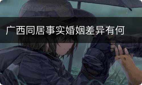 广西同居事实婚姻差异有何