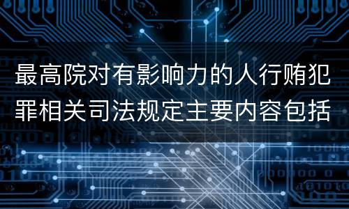 最高院对有影响力的人行贿犯罪相关司法规定主要内容包括什么